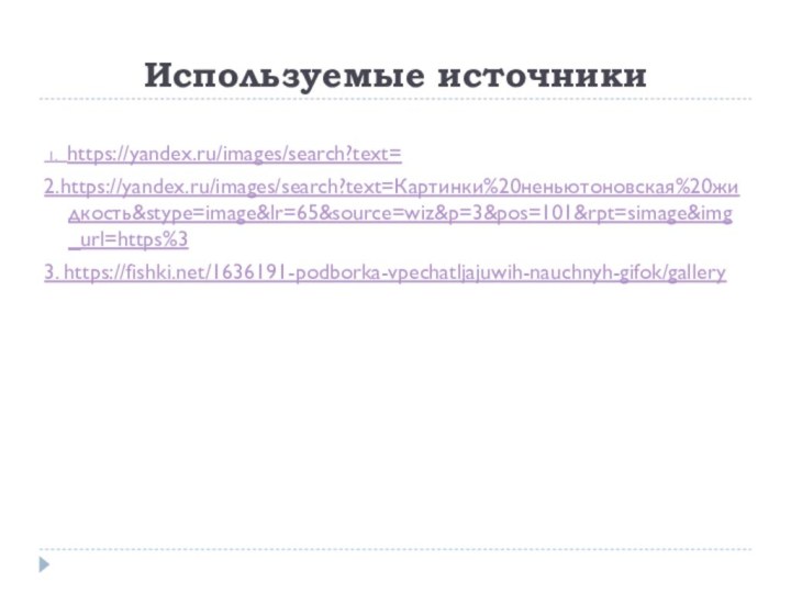 Используемые источники 1.  https://yandex.ru/images/search?text=2.https://yandex.ru/images/search?text=Картинки%20неньютоновская%20жидкость&stype=image&lr=65&source=wiz&p=3&pos=101&rpt=simage&img_url=https%33. https://fishki.net/1636191-podborka-vpechatljajuwih-nauchnyh-gifok/gallery
