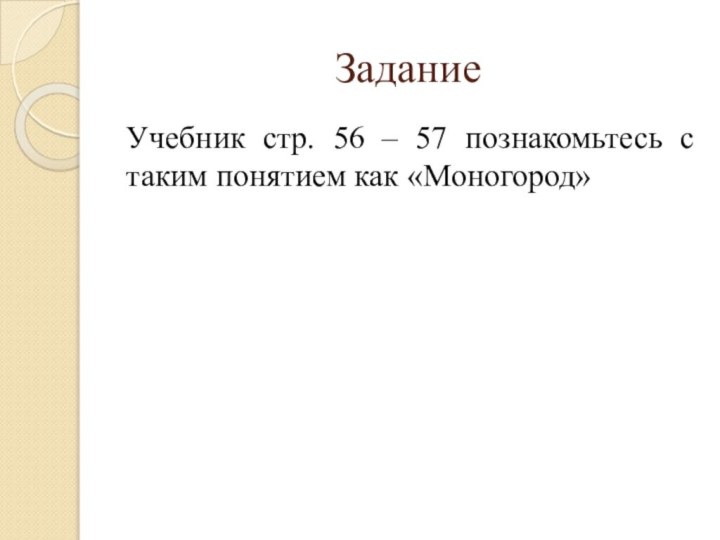 ЗаданиеУчебник стр. 56 – 57 познакомьтесь с таким понятием как «Моногород»