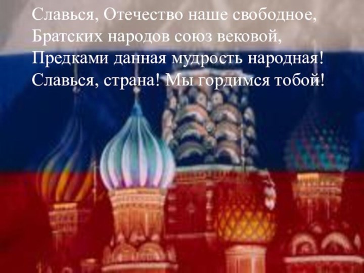 Славься, Отечество наше свободное,Братских народов союз вековой,Предками данная мудрость народная!Славься, страна! Мы гордимся тобой!