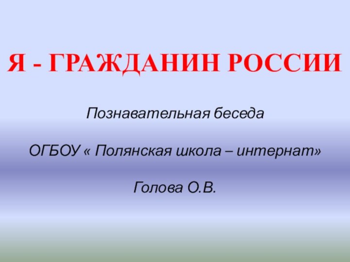 Я - ГРАЖДАНИН РОССИИ   Познавательная беседа  ОГБОУ « Полянская школа