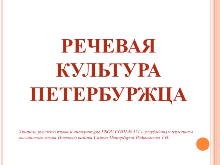 РЕЧЕВАЯ КУЛЬТУРА ПЕТЕРБУРЖЦАУчитель русского языка и литературы ГБОУ СОШ №571 с углублённым