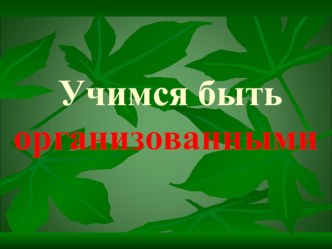 Презентация классного часа на тему: Учимся быть организованными.