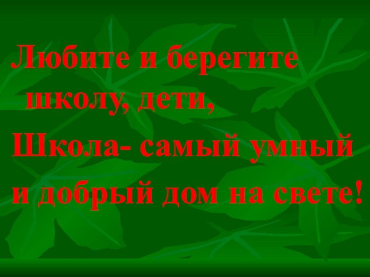 Любите и берегите школу, дети,Школа- самый умныйи добрый дом на свете!