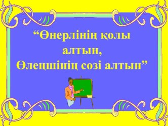 Презентация Өнерлінің қолы алтын