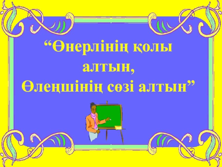 “Өнерлінің қолы алтын, Өлеңшінің сөзі алтын”