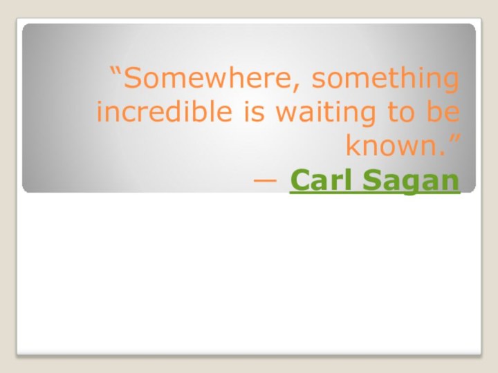 “Somewhere, something incredible is waiting to be known.”  ― Carl Sagan