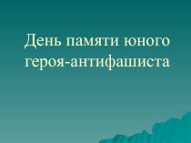 Презентация:  День памяти юного героя-антифашиста