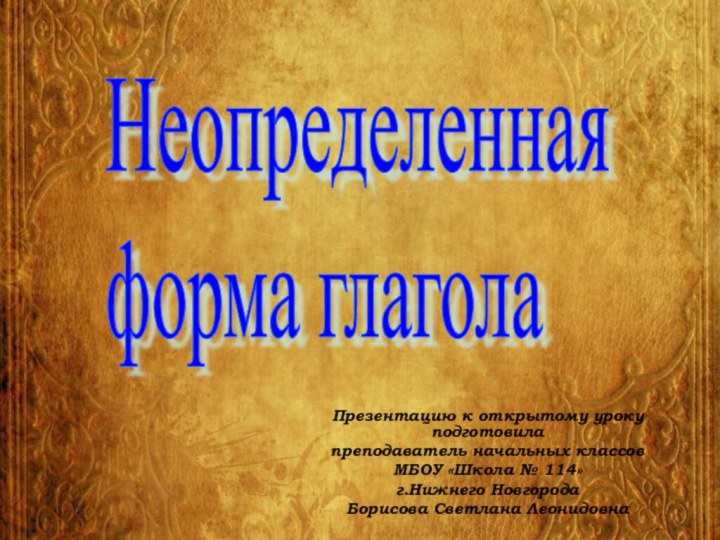 Презентацию к открытому уроку подготовилапреподаватель начальных классовМБОУ «Школа № 114»г.Нижнего НовгородаБорисова Светлана ЛеонидовнаНеопределенная  форма глагола