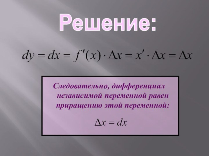 Решение:Следовательно, дифференциал независимой переменной равен приращению этой переменной: