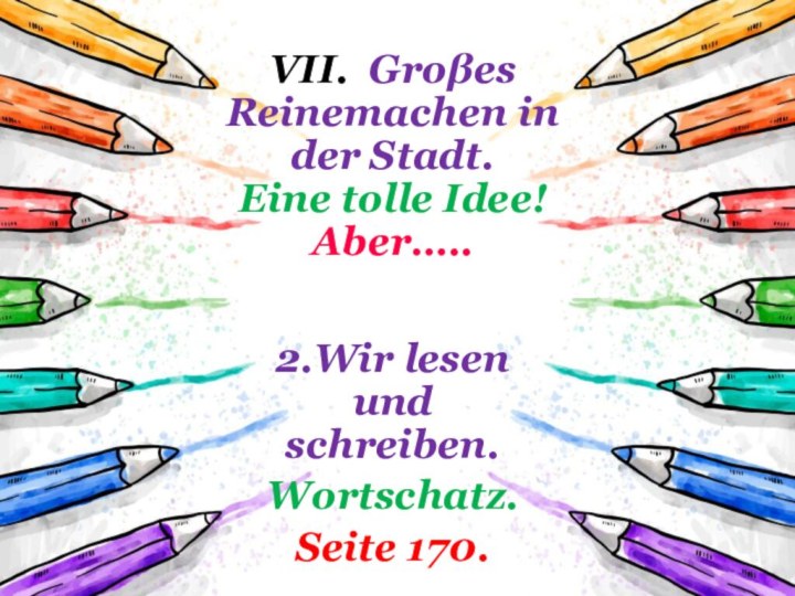 VII. Groβes Reinemachen in der Stadt. Eine tolle Idee! Aber….. 2.Wir lesen und schreiben.Wortschatz.Seite 170.