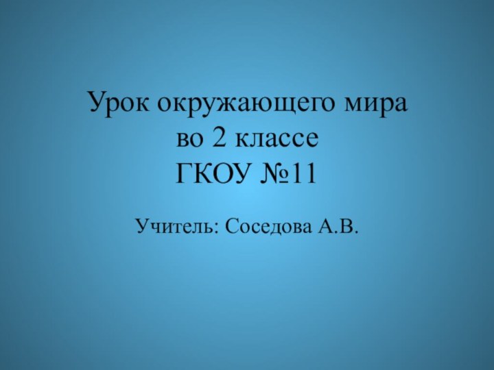 Урок окружающего мира  во 2 классе ГКОУ №11 Учитель: Соседова А.В.