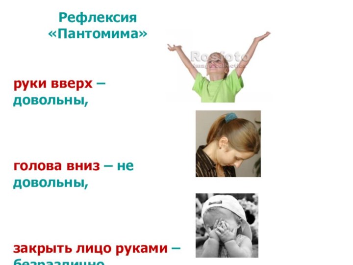 Рефлексия «Пантомима»руки вверх – довольны, голова вниз – не довольны, закрыть лицо руками – безразлично.