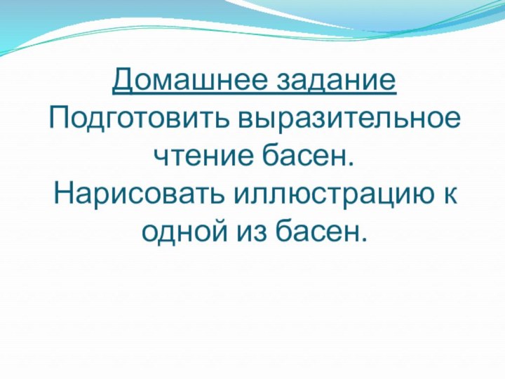 Домашнее задание Подготовить выразительное чтение басен. Нарисовать иллюстрацию к одной из басен.