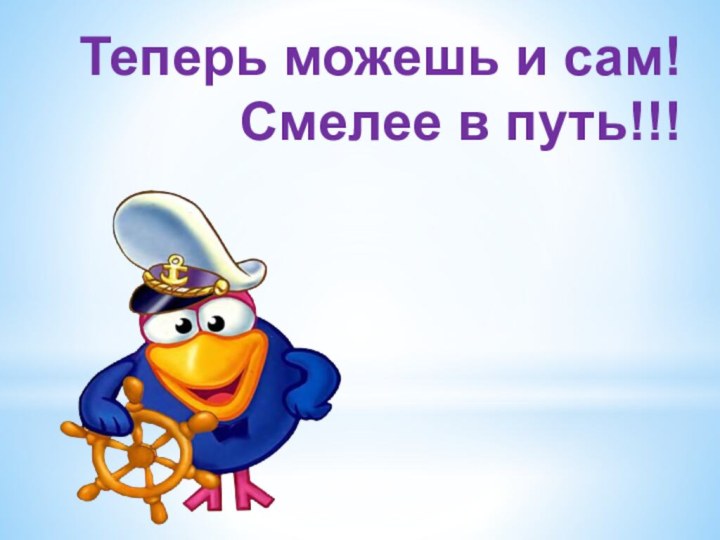 Теперь можешь и сам! Смелее в путь!!!