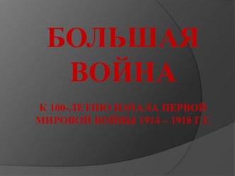 Больша война ( Презентация для классного часа,посвящённого 100-летию первой мировой войны)