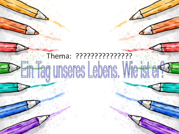 Thema: ???????????????Ein Tag unseres Lebens. Wie ist er?