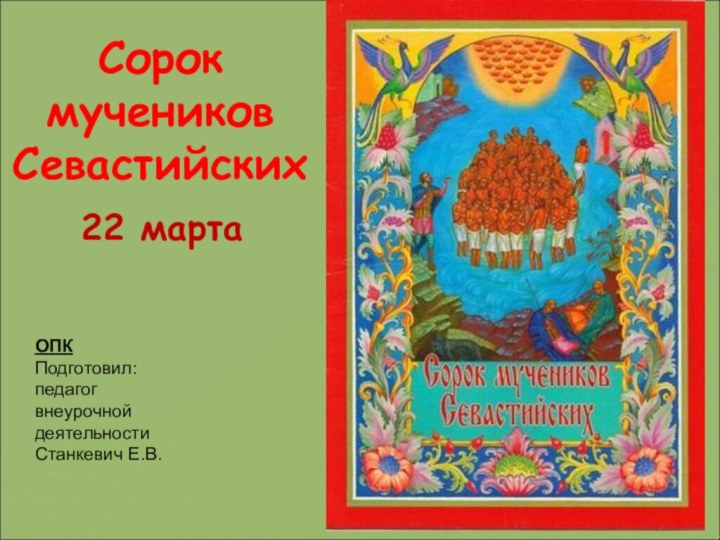 Сорок мучеников Севастийских22 мартаОПК Подготовил: педагог внеурочной деятельности Станкевич Е.В.