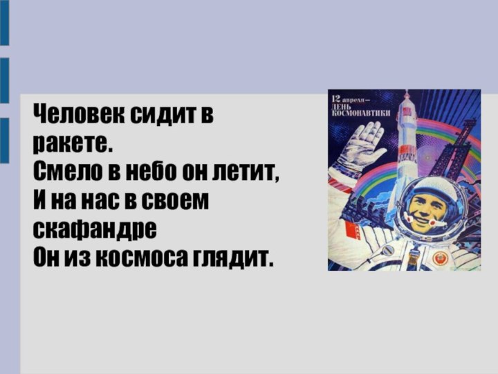 Человек сидит в ракете.Смело в небо он летит,И на нас в своем скафандреОн из космоса глядит.