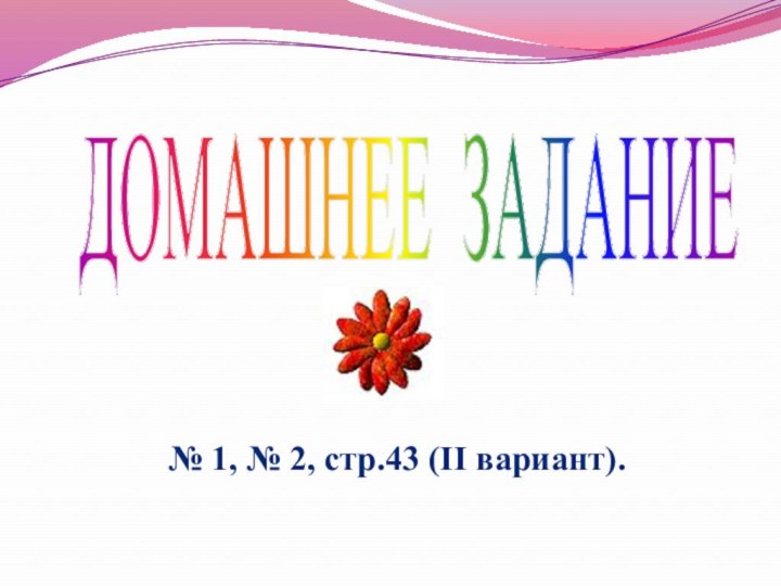 ДОМАШНЕЕ ЗАДАНИЕ№ 1, № 2, стр.43 (II вариант).