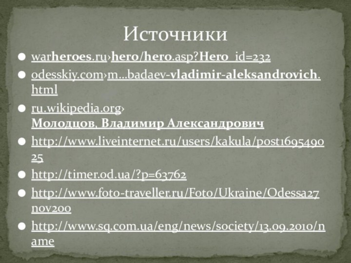 warheroes.ru›hero/hero.asp?Hero_id=232odesskiy.com›m…badaev-vladimir-aleksandrovich.htmlru.wikipedia.org›Молодцов, Владимир Александровичhttp://www.liveinternet.ru/users/kakula/post169549025http://timer.od.ua/?p=63762http://www.foto-traveller.ru/Foto/Ukraine/Odessa27nov200http://www.sq.com.ua/eng/news/society/13.09.2010/nameИсточники
