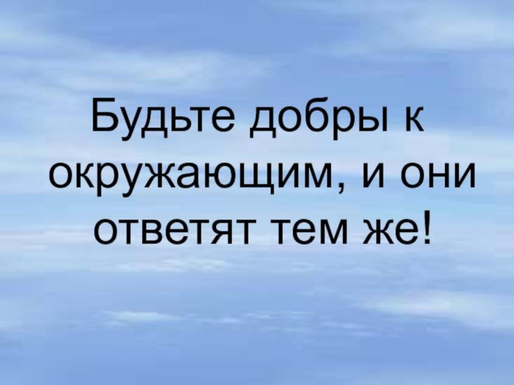 Будьте добры к окружающим, и они ответят тем же!