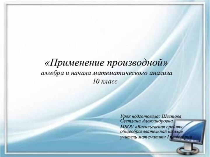 «Применение производной»  алгебра и начала математического анализа 10 классУрок