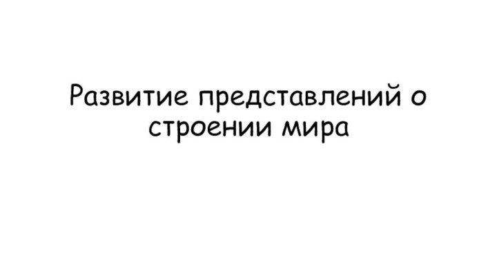 Развитие представлений о строении мира