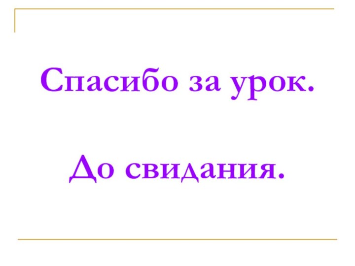 Спасибо за урок.   До свидания.