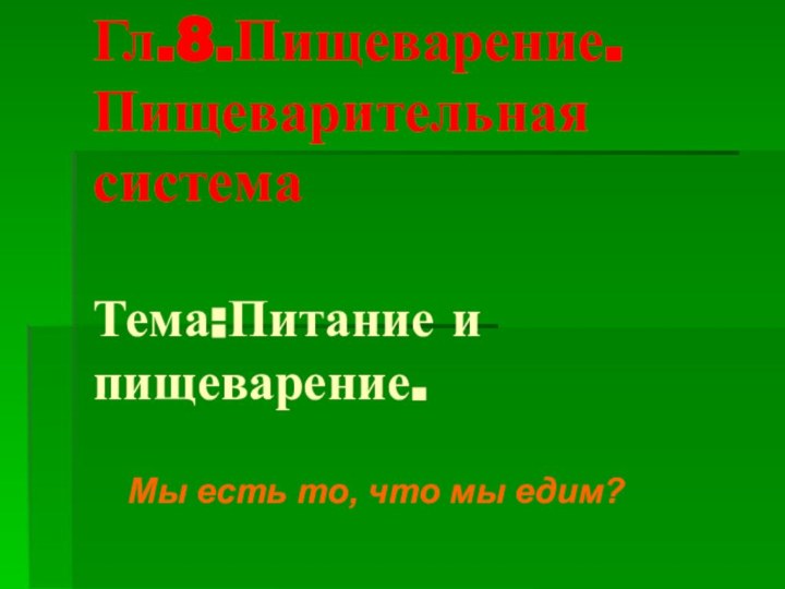 Гл.8.Пищеварение. Пищеварительная система   Тема:Питание и пищеварение. Мы есть то, что мы едим?