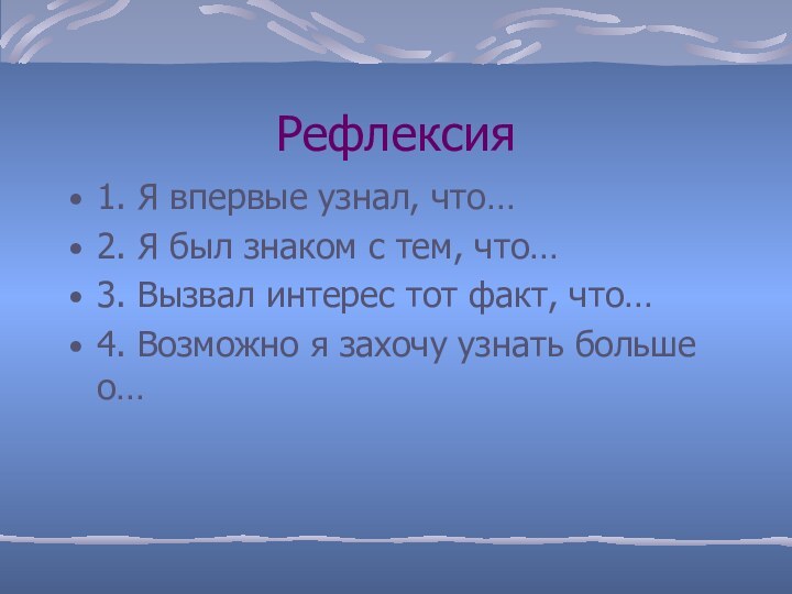 Рефлексия1. Я впервые узнал, что…2. Я был знаком с тем, что…3. Вызвал