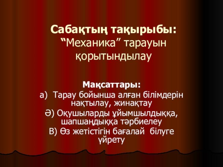 Сабақтың тақырыбы:  “Механика” тарауын қорытындылауМақсаттары: а) Тарау бойынша алған білімдерін нақтылау,