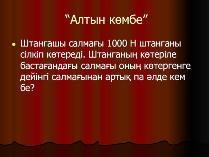 “Алтын көмбе” Штангашы салмағы 1000 Н штанганы сілкіп көтереді. Штанганың көтеріле бастағандағы