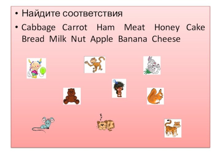 Найдите соответствияCabbage  Carrot  Ham  Meat  Honey  Cake