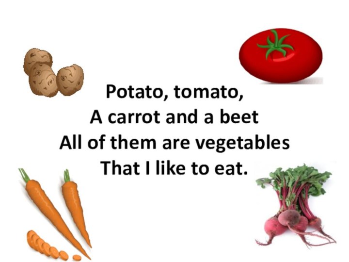 Potato, tomato, A carrot and a beet All of them are vegetables
