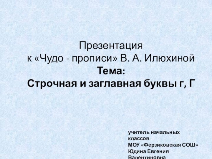 Презентация  к «Чудо - прописи» В. А. Илюхиной Тема:  Строчная