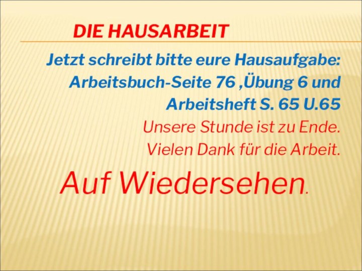 DIE HAUSARBEITJetzt schreibt bitte eure Hausaufgabe:Arbeitsbuch-Seite 76 ,Übung 6 und Arbeitsheft S.