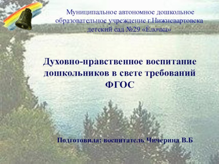 МАДОУ г. Нижневартовска детский сад №29 «Ёлочка»Духовно-нравственное воспитание дошкольников Подготовила: воспитатель группы