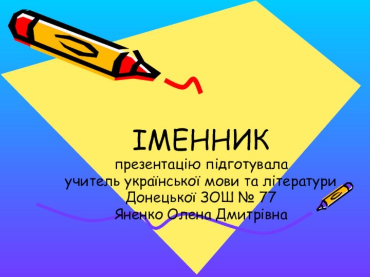 ІМЕННИКпрезентацію підготувалаучитель української мови та літературиДонецької ЗОШ № 77 Яненко Олена Дмитрівна