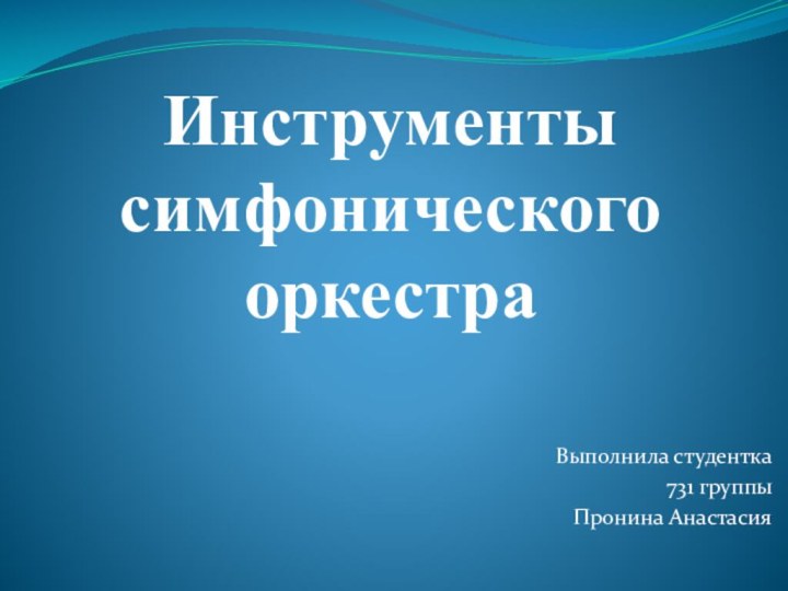 Инструменты симфонического оркестраВыполнила студентка 731 группыПронина Анастасия