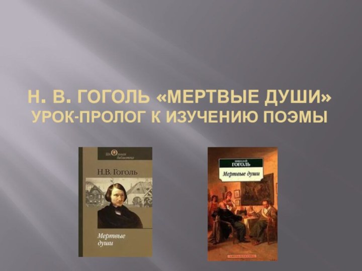 Н. В. Гоголь «Мертвые души» Урок-пролог к изучению поэмы