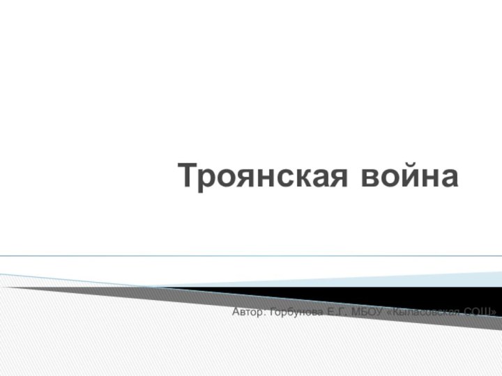 Троянская войнаАвтор: Горбунова Е.Г. МБОУ «Кыласовская СОШ»