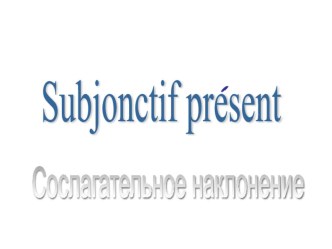 Презентация Sudjonctif present 7 класс фр.яз.