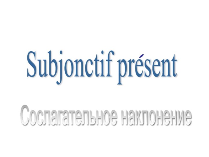 Subjonctif presentСослагательное наклонение