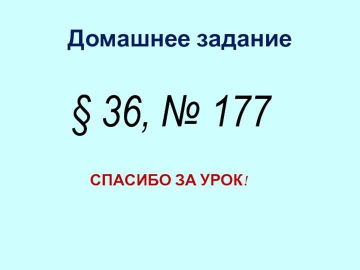 § 36, № 177Домашнее заданиеСПАСИБО ЗА УРОК!