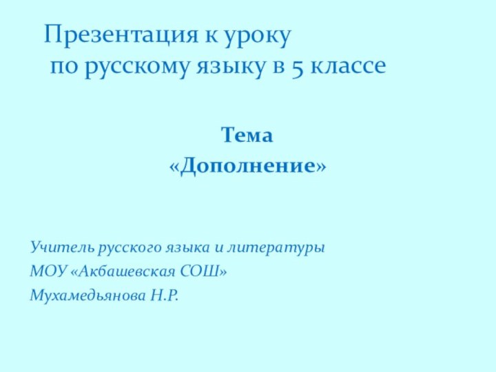 Тема«Дополнение»Учитель русского языка и литературыМОУ «Акбашевская СОШ»Мухамедьянова Н.Р. Презентация к уроку