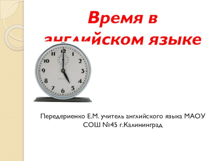 Время в английском языкеПередериенко Е.М. учитель английского языка МАОУ СОШ №45 г.Калининград