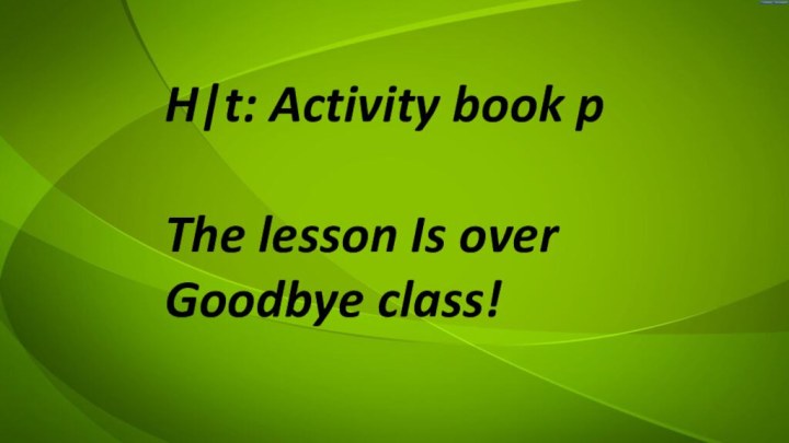 H|t: Activity book p The lesson Is over Goodbye class!