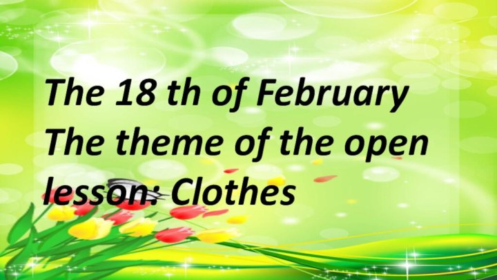 The 18 th of FebruaryThe theme of the open lesson: Clothes