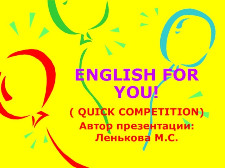 ENGLISH FOR YOU!( QUICK COMPETITION)Автор презентации: Ленькова М.С.