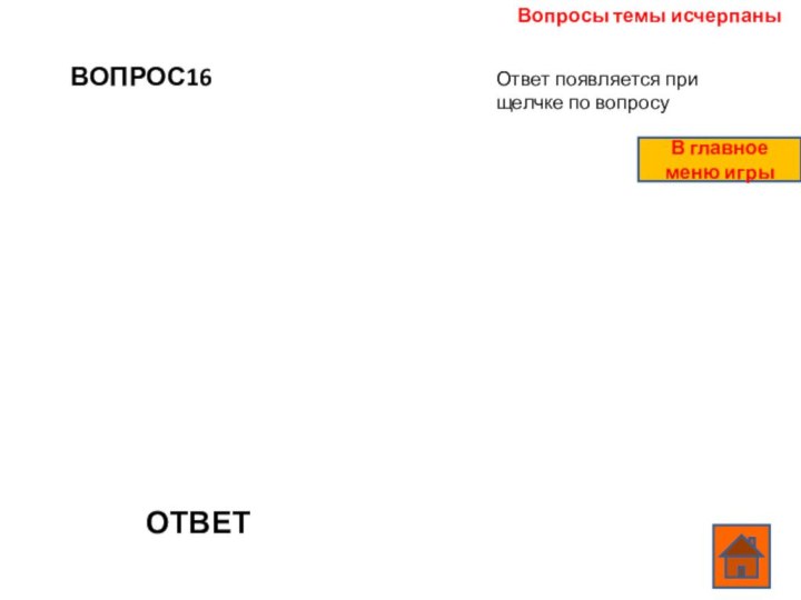 ВОПРОС16ОТВЕТВопросы темы исчерпаныОтвет появляется при щелчке по вопросуВ главное меню игры